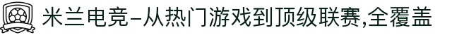 米兰电竞-从热门游戏到顶级联赛,全覆盖